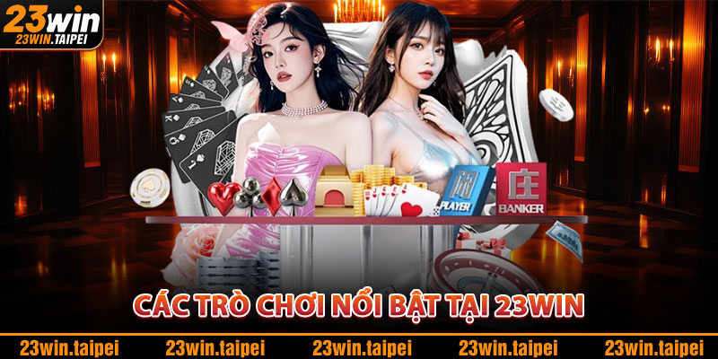 Kho Game 23WIN – Đa Dạng Trò Chơi, Nhận Thưởng Liên Tục 1 Các Trò Chơi Nổi Bật Tại 23WIN