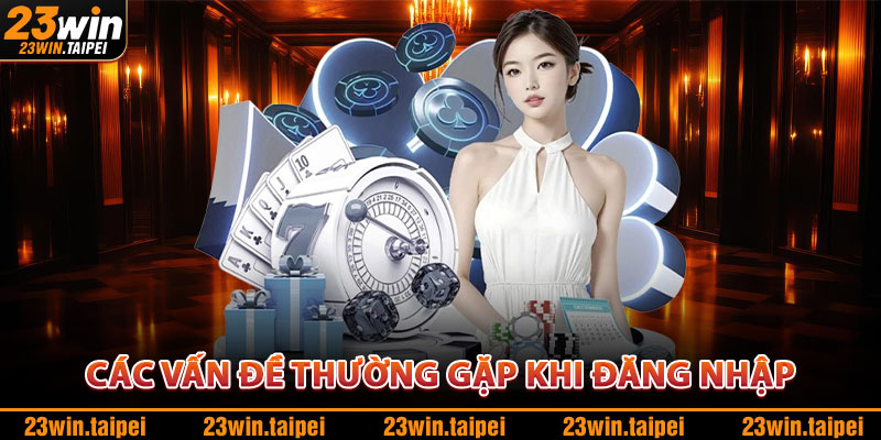 Đăng Nhập 23WIN – Truy Cập Nhanh, Hỗ Trợ Mọi Thiết Bị 3 Các Vấn Đề Thường Gặp
