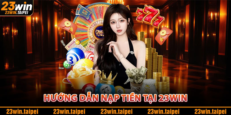 Nạp Tiền 23WIN – Phương Thức Đa Dạng, Bảo Mật Tuyệt Đối 3 Hướng Dẫn Nạp Tiền Tại 23WIN